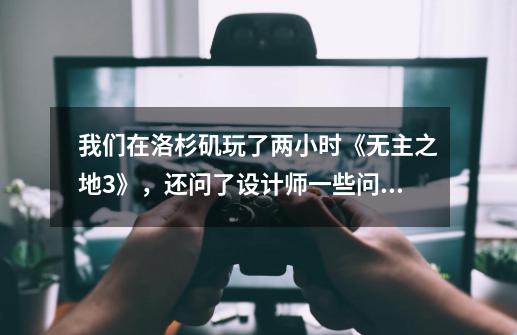 我们在洛杉矶玩了两小时《无主之地3》，还问了设计师一些问题-第1张-游戏相关-泓泰