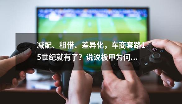 减配、租借、差异化，车商套路15世纪就有了？说说板甲为何能普及-第1张-游戏相关-泓泰