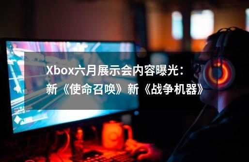 Xbox六月展示会内容曝光：新《使命召唤》新《战争机器》-第1张-游戏相关-泓泰