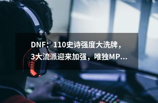 DNF：110史诗强度大洗牌，3大流派迎来加强，唯独MP套原地踏步-第1张-游戏相关-泓泰