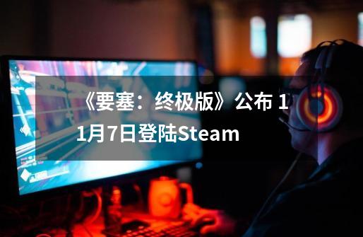 《要塞：终极版》公布 9-21登陆Steam-第1张-游戏相关-泓泰