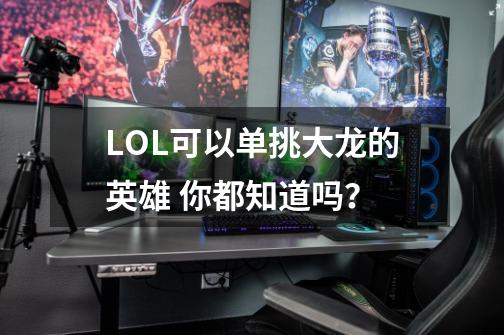 LOL可以单挑大龙的英雄 你都知道吗？-第1张-游戏相关-泓泰