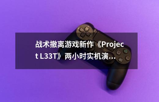 战术撤离游戏新作《Project L33T》两小时实机演示-第1张-游戏相关-泓泰