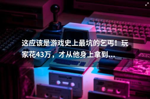 这应该是游戏史上最坑的乞丐！玩家花43万，才从他身上拿到秘籍？-第1张-游戏相关-泓泰