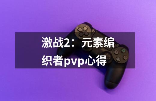 激战2：元素编织者pvp心得-第1张-游戏相关-泓泰