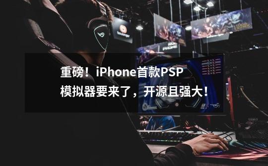 重磅！iPhone首款PSP模拟器要来了，开源且强大！-第1张-游戏相关-泓泰