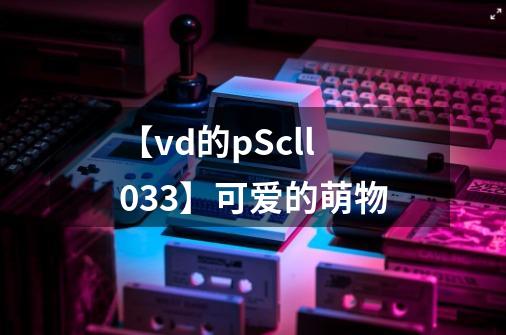 【vd的pScll033】可爱的萌物-第1张-游戏相关-泓泰