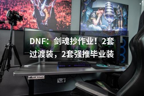 DNF：剑魂抄作业！2套过渡装，2套强推毕业装-第1张-游戏相关-泓泰