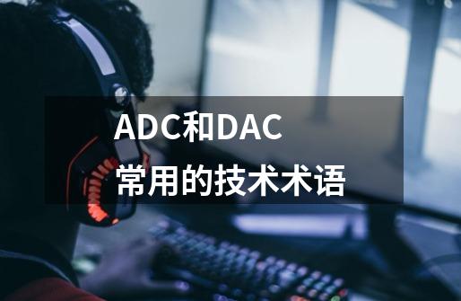 ADC和DAC常用的技术术语-第1张-游戏相关-泓泰