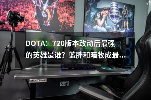 DOTA：7.20版本改动后最强的英雄是谁？蓝胖和暗牧成最大赢家！-第1张-游戏相关-泓泰