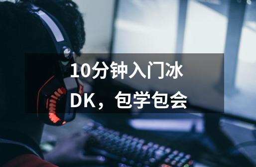 10分钟入门冰DK，包学包会-第1张-游戏相关-泓泰