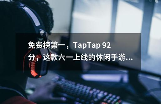 免费榜第一，TapTap 9.2分，这款六一上线的休闲手游来了一波「回忆杀」-第1张-游戏相关-泓泰