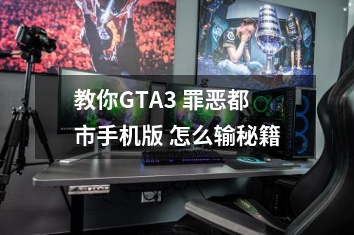 教你GTA3 罪恶都市手机版 怎么输秘籍-第1张-游戏相关-泓泰