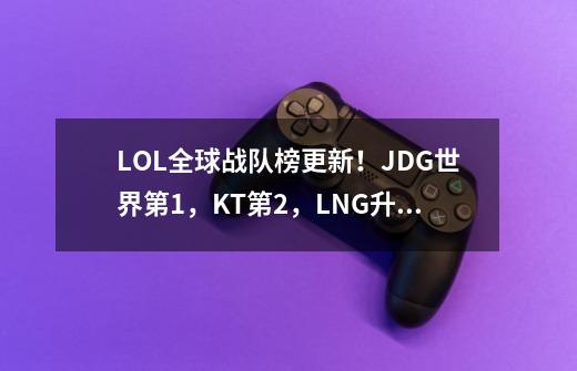 LOL全球战队榜更新！JDG世界第1，KT第2，LNG升至第3！TES跌出前5-第1张-游戏相关-泓泰