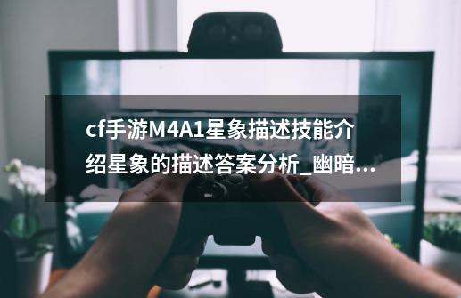 cf手游M4A1星象描述技能介绍星象的描述答案分析_幽暗无声一击毙命来自于哪个角色-第1张-游戏相关-泓泰