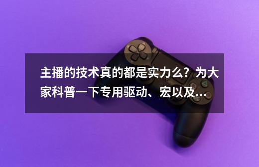 主播的技术真的都是实力么？为大家科普一下专用驱动、宏以及软件-第1张-游戏相关-泓泰