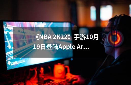 《NBA 2K22》手游9-21登陆Apple Arcade-第1张-游戏相关-泓泰