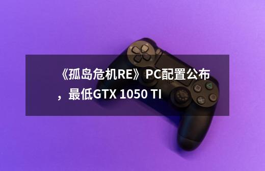 《孤岛危机RE》PC配置公布，最低GTX 1050 TI-第1张-游戏相关-泓泰