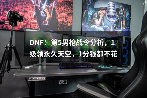 DNF：第5男枪战令分析，1级领永久天空，1分钱都不花-第1张-游戏相关-泓泰