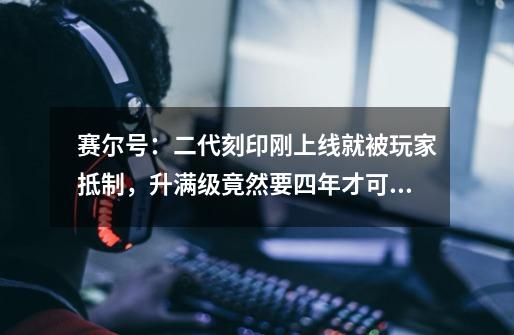 赛尔号：二代刻印刚上线就被玩家抵制，升满级竟然要四年才可以-第1张-游戏相关-泓泰