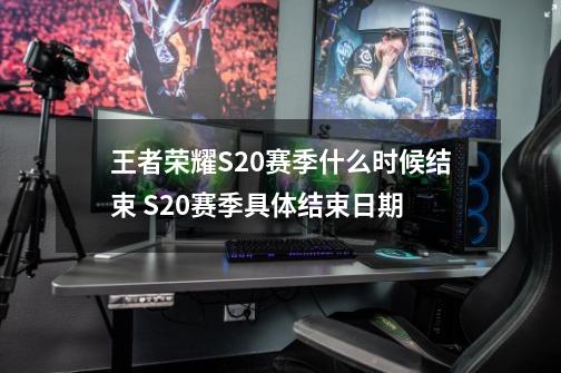 王者荣耀S20赛季什么时候结束 S20赛季具体结束日期-第1张-游戏相关-泓泰