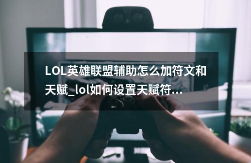 LOL英雄联盟辅助怎么加符文和天赋_lol如何设置天赋符文-第1张-游戏相关-泓泰