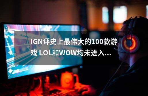 IGN评史上最伟大的100款游戏 LOL和WOW均未进入前50-第1张-游戏相关-泓泰