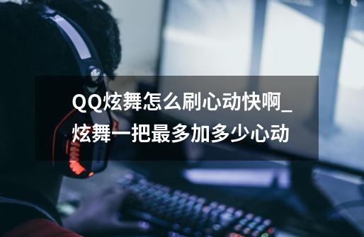 QQ炫舞怎么刷心动快啊_炫舞一把最多加多少心动-第1张-游戏相关-泓泰