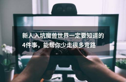 新人入坑魔兽世界一定要知道的4件事，能帮你少走很多弯路-第1张-游戏相关-泓泰