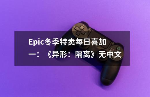 Epic冬季特卖每日喜加一：《异形：隔离》无中文-第1张-游戏相关-泓泰