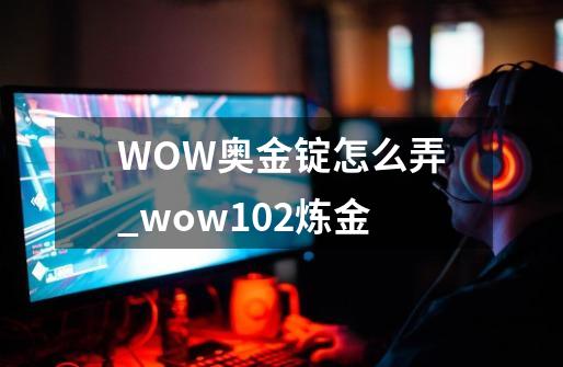 WOW奥金锭怎么弄_wow102炼金-第1张-游戏相关-泓泰