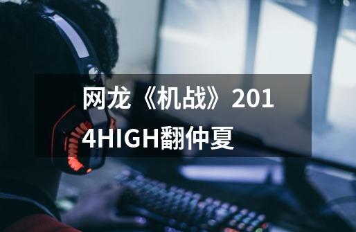 网龙《机战》2014HIGH翻仲夏-第1张-游戏相关-泓泰