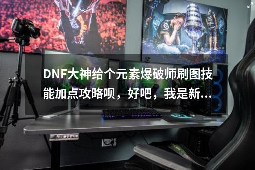 DNF大神给个元素爆破师刷图技能加点攻略呗，好吧，我是新手。_元素爆破堆什么属性-第1张-游戏相关-泓泰