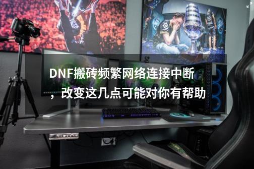 DNF搬砖频繁网络连接中断，改变这几点可能对你有帮助-第1张-游戏相关-泓泰