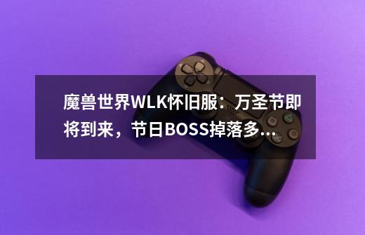 魔兽世界WLK怀旧服：万圣节即将到来，节日BOSS掉落多件极品紫装-第1张-游戏相关-泓泰