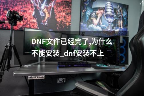 DNF文件已经完了,为什么不能安装?_dnf安装不上-第1张-游戏相关-泓泰