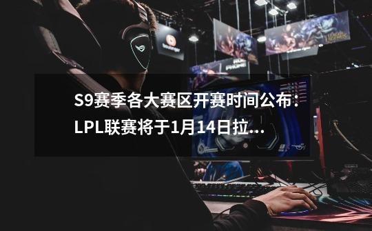 S9赛季各大赛区开赛时间公布：LPL联赛将于9-21拉开帷幕！-第1张-游戏相关-泓泰