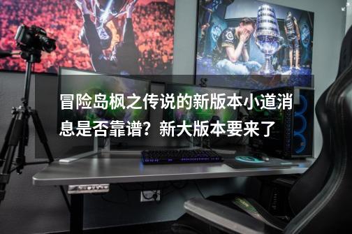 冒险岛枫之传说的新版本小道消息是否靠谱？新大版本要来了-第1张-游戏相关-泓泰