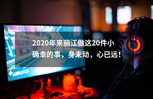 2020年来丽江做这20件小确幸的事，身未动，心已远！-第1张-游戏相关-泓泰