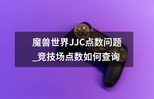 魔兽世界JJC点数问题_竞技场点数如何查询-第1张-游戏相关-泓泰