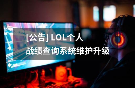 [公告] LOL个人战绩查询系统维护升级-第1张-游戏相关-泓泰