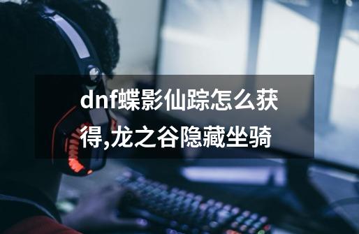 dnf蝶影仙踪怎么获得,龙之谷隐藏坐骑-第1张-游戏相关-泓泰