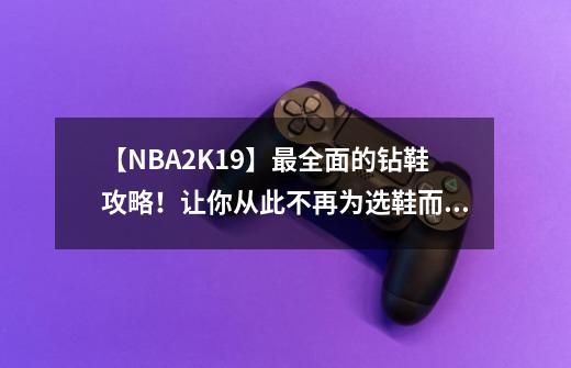 【NBA2K19】最全面的钻鞋攻略！让你从此不再为选鞋而烦恼！-第1张-游戏相关-泓泰