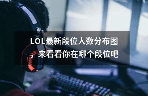 LOL最新段位人数分布图，来看看你在哪个段位吧-第1张-游戏相关-泓泰