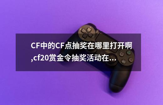 CF中的CF点抽奖在哪里打开啊,cf20赏金令抽奖活动在哪-第1张-游戏相关-泓泰