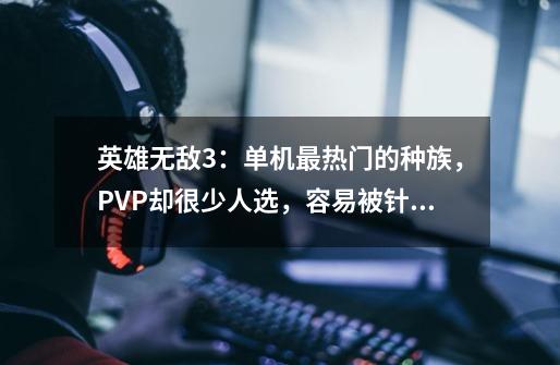 英雄无敌3：单机最热门的种族，PVP却很少人选，容易被针对！-第1张-游戏相关-泓泰