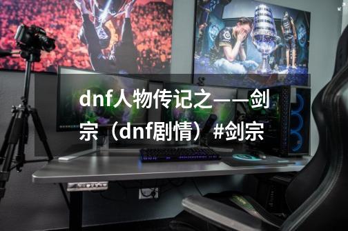 dnf人物传记之——剑宗（dnf剧情）#剑宗-第1张-游戏相关-泓泰