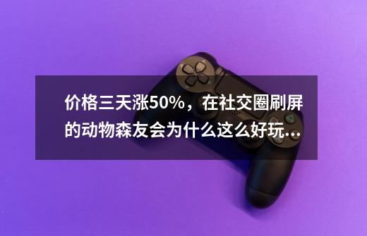 价格三天涨50%，在社交圈刷屏的动物森友会为什么这么好玩？-第1张-游戏相关-泓泰