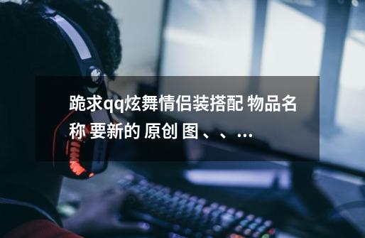 跪求qq炫舞情侣装搭配 物品名称 要新的 原创 +图 、、盗版滚_炫舞狐狸脸情侣装搭配-第1张-游戏相关-泓泰