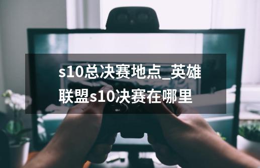 s10总决赛地点_英雄联盟s10决赛在哪里-第1张-游戏相关-泓泰